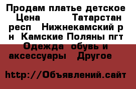 Продам платье детское › Цена ­ 500 - Татарстан респ., Нижнекамский р-н, Камские Поляны пгт Одежда, обувь и аксессуары » Другое   
